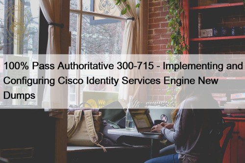 100% Pass Authoritative 300-715 - Implementing and Configuring ...